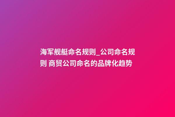 海军舰艇命名规则_公司命名规则 商贸公司命名的品牌化趋势-第1张-公司起名-玄机派